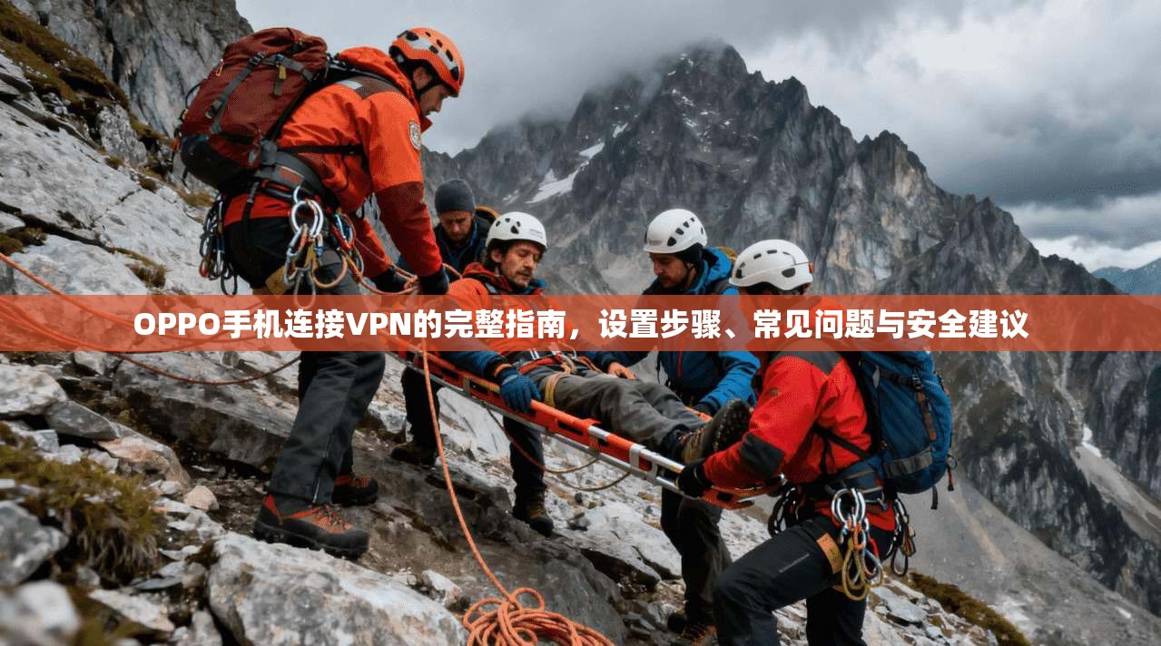 OPPO手机连接VPN的完整指南,设置步骤、常见问题与安全建议 OPPO手机连接VPN的完整指南,设置步骤、常见问题与安全建议