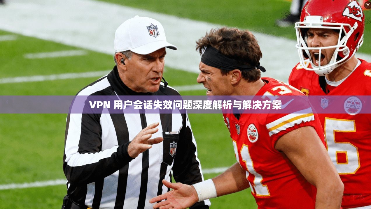 VPN 用户会话失效问题深度解析与解决方案 VPN 用户会话失效问题深度解析与解决方案