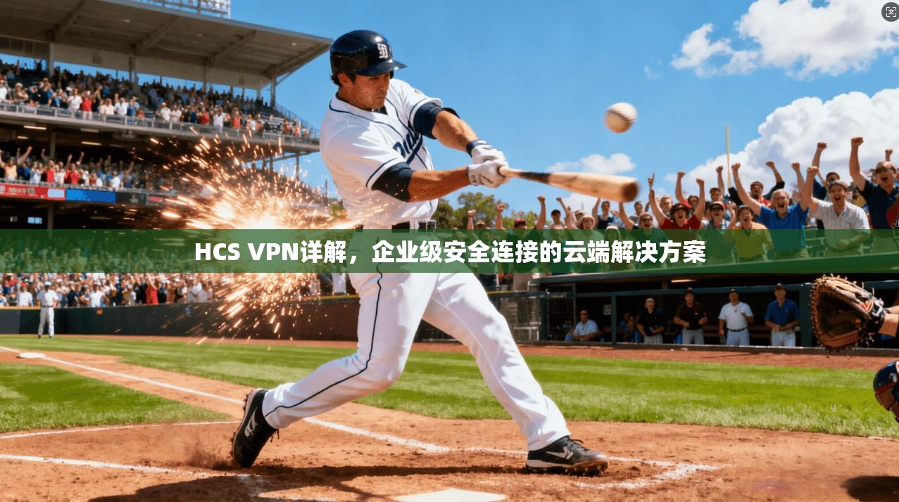 HCS VPN详解,企业级安全连接的云端解决方案 HCS VPN详解,企业级安全连接的云端解决方案