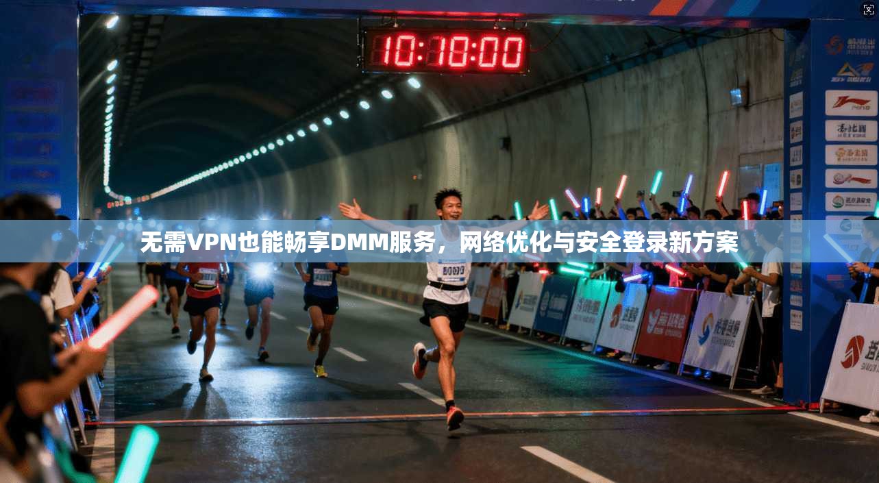 无需VPN也能畅享DMM服务，网络优化与安全登录新方案