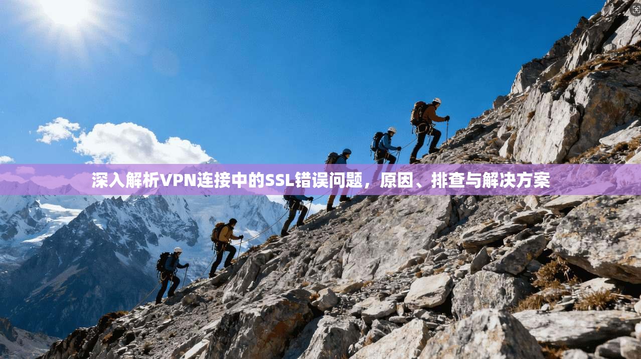 深入解析VPN连接中的SSL错误问题，原因、排查与解决方案