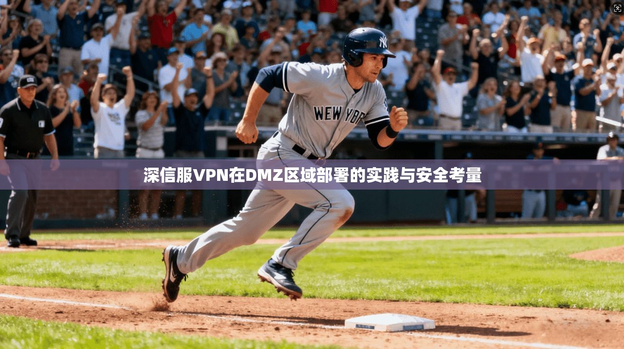 深信服VPN在DMZ区域部署的实践与安全考量
