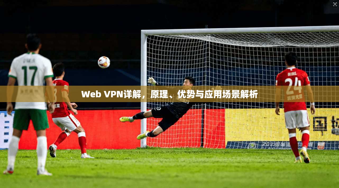 Web VPN详解,原理、优势与应用场景解析 Web VPN详解,原理、优势与应用场景解析