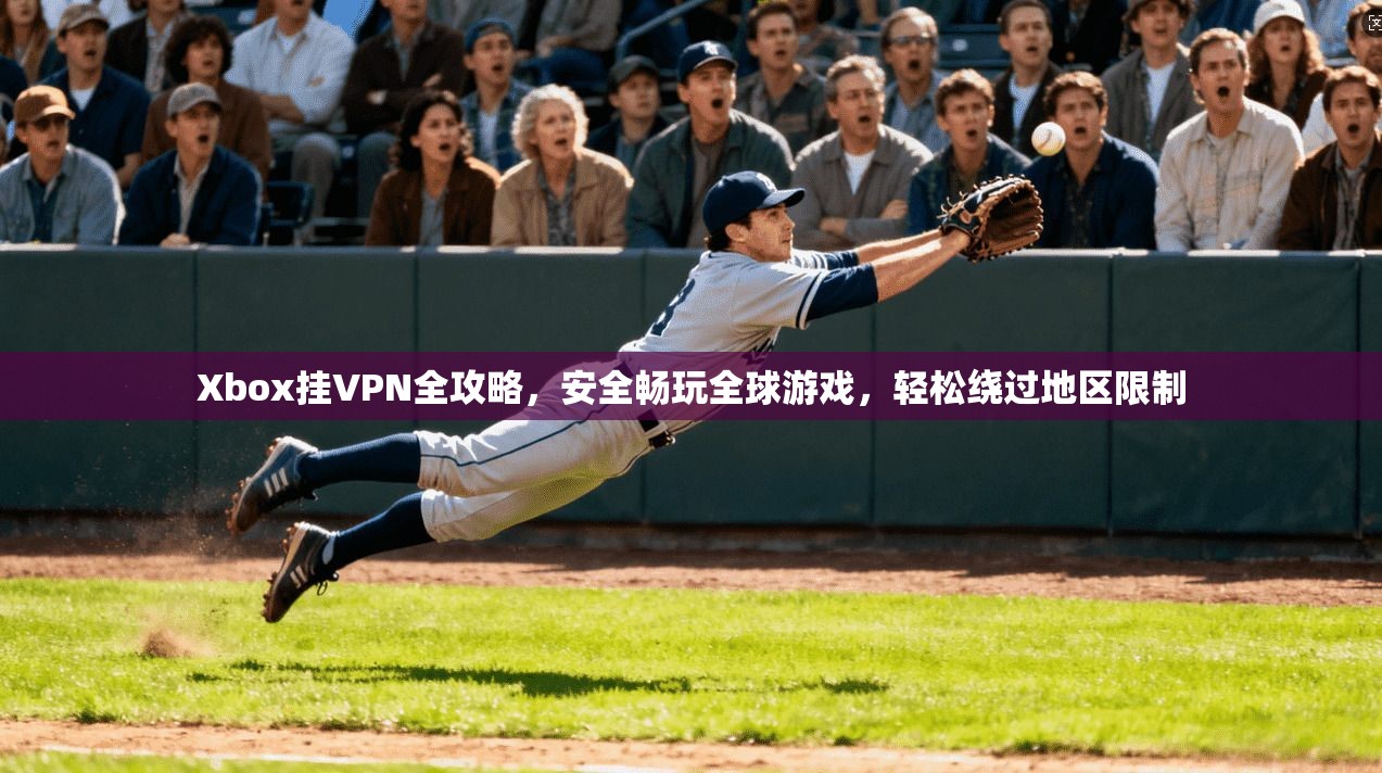 Xbox挂VPN全攻略,安全畅玩全球游戏,轻松绕过地区限制 Xbox挂VPN全攻略,安全畅玩全球游戏,轻松绕过地区限制