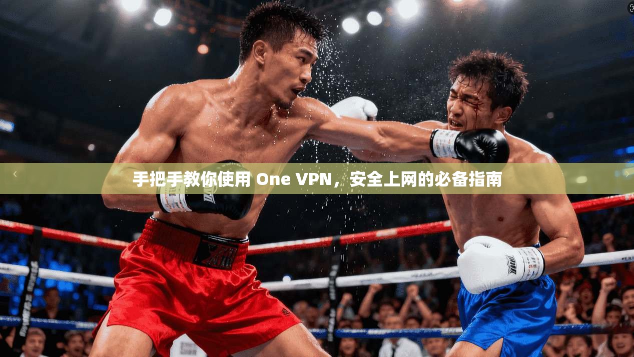 手把手教你使用 One VPN,安全上网的必备指南 手把手教你使用 One VPN,安全上网的必备指南