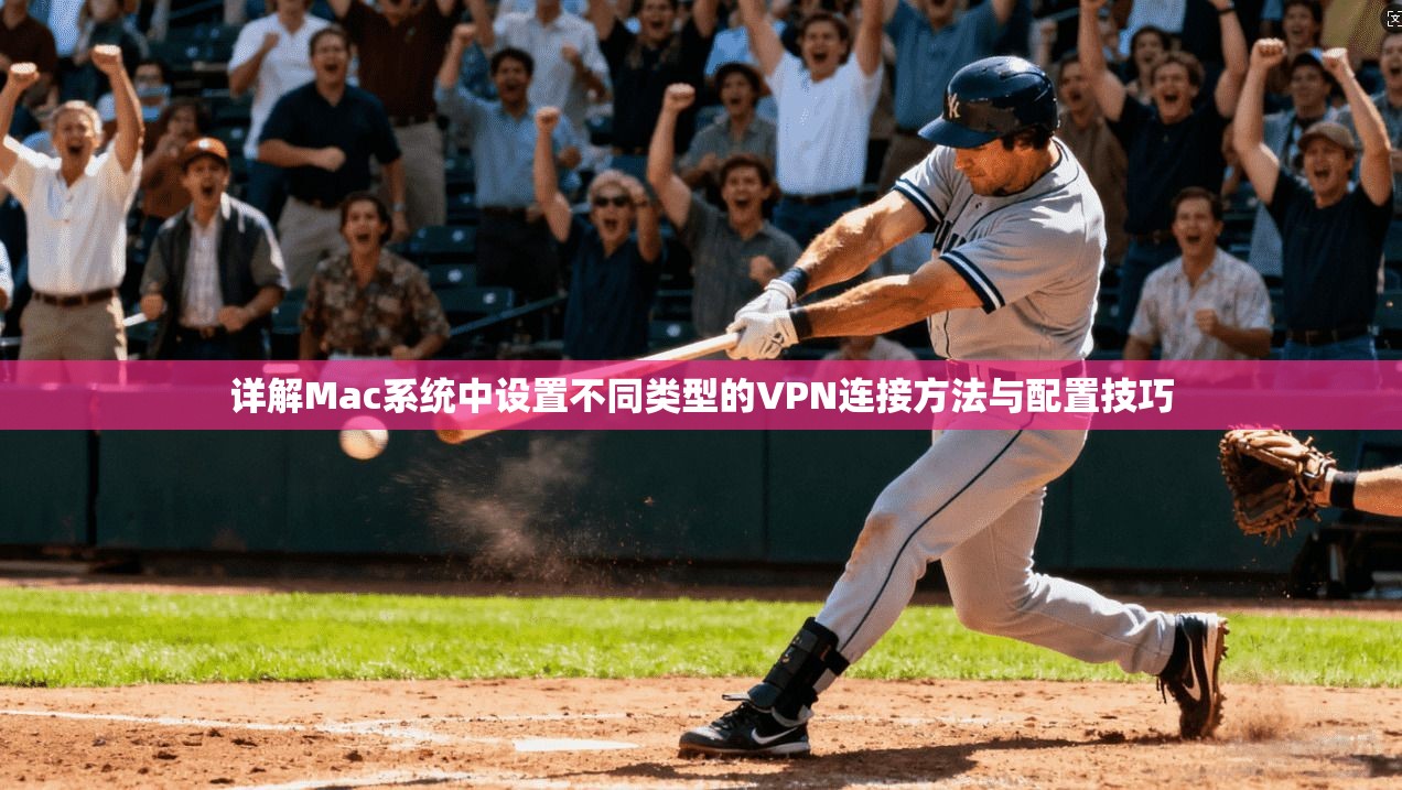 详解Mac系统中设置不同类型的VPN连接方法与配置技巧 详解Mac系统中设置不同类型的VPN连接方法与配置技巧