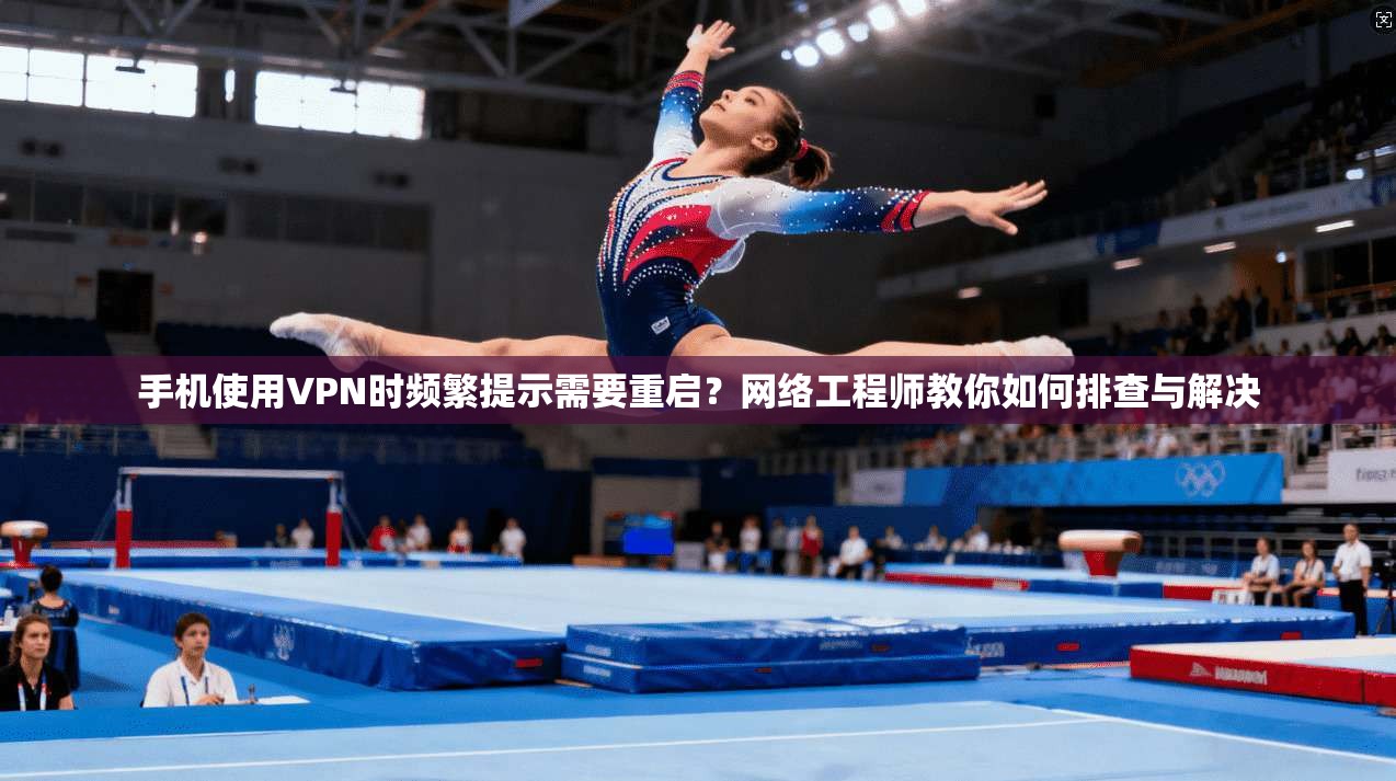 手机使用VPN时频繁提示需要重启?网络工程师教你如何排查与解决 手机使用VPN时频繁提示需要重启?网络工程师教你如何排查与解决