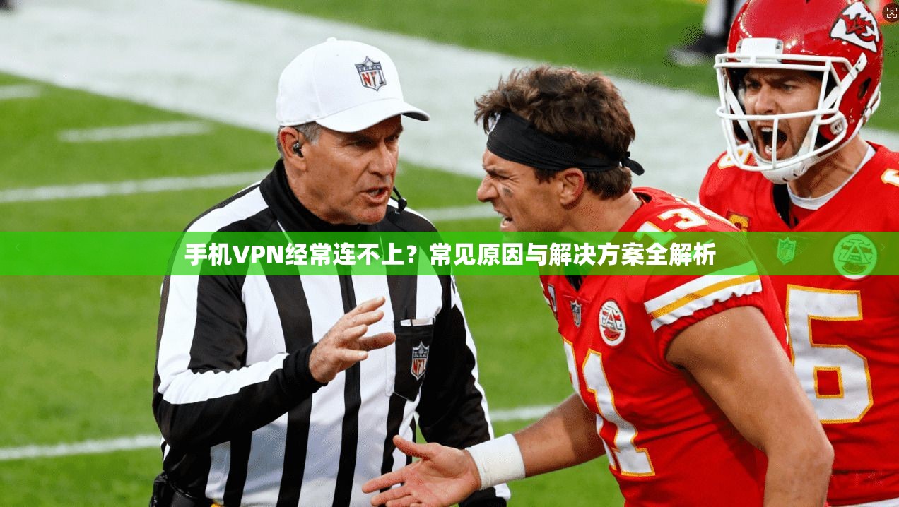手机VPN经常连不上？常见原因与解决方案全解析
