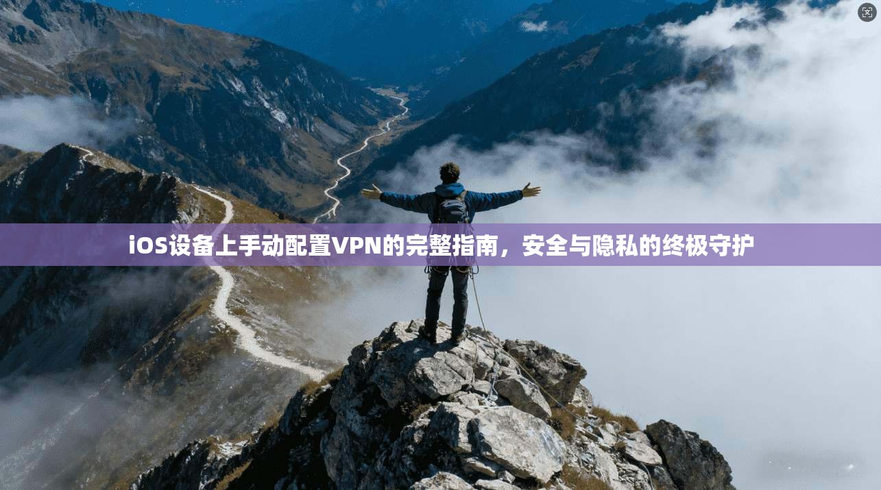 iOS设备上手动配置VPN的完整指南,安全与隐私的终极守护 iOS设备上手动配置VPN的完整指南,安全与隐私的终极守护
