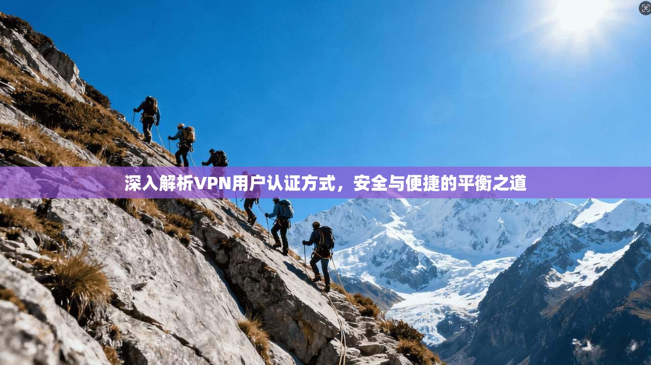 深入解析VPN用户认证方式,安全与便捷的平衡之道 深入解析VPN用户认证方式,安全与便捷的平衡之道