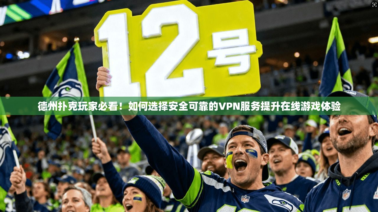 德州扑克玩家必看!如何选择安全可靠的VPN服务提升在线游戏体验 德州扑克玩家必看!如何选择安全可靠的VPN服务提升在线游戏体验