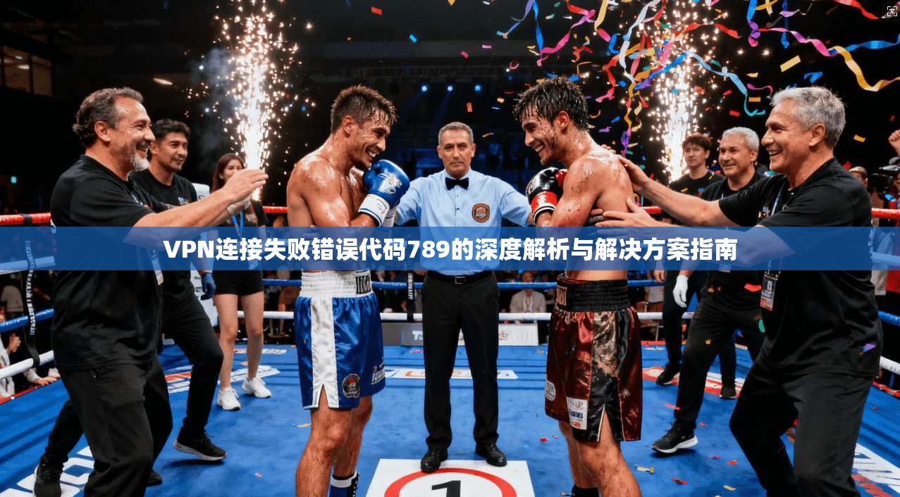 VPN连接失败错误代码789的深度解析与解决方案指南 VPN连接失败错误代码789的深度解析与解决方案指南