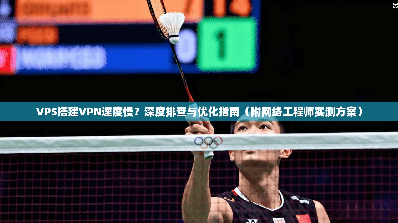 VPS搭建VPN速度慢?深度排查与优化指南(附网络工程师实测方案) VPS搭建VPN速度慢?深度排查与优化指南(附网络工程师实测方案)