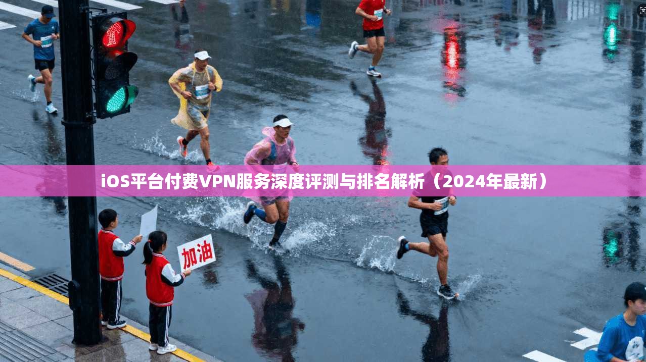 iOS平台付费VPN服务深度评测与排名解析（2024年最新）