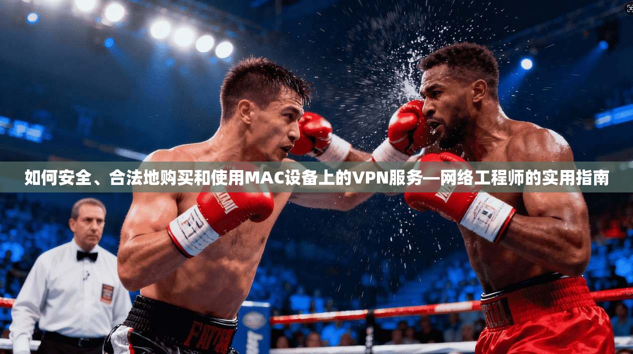 如何安全、合法地购买和使用MAC设备上的VPN服务—网络工程师的实用指南