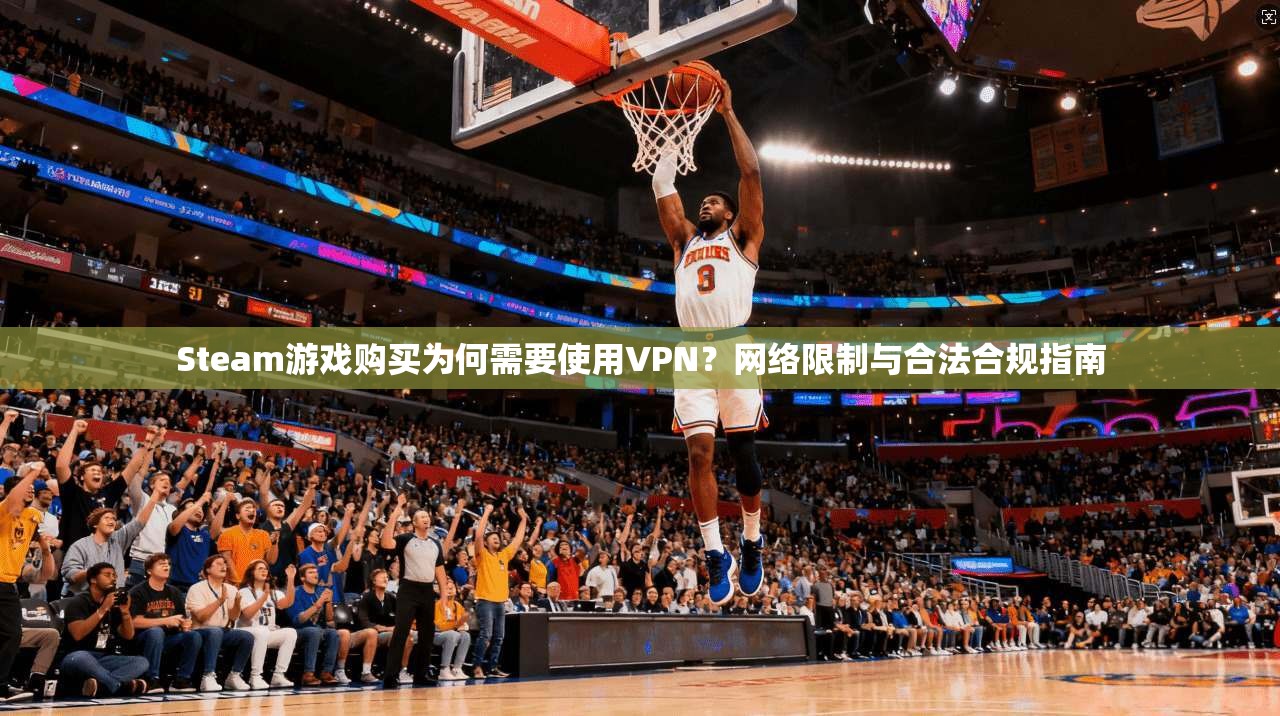 Steam游戏购买为何需要使用VPN?网络限制与合法合规指南 Steam游戏购买为何需要使用VPN?网络限制与合法合规指南