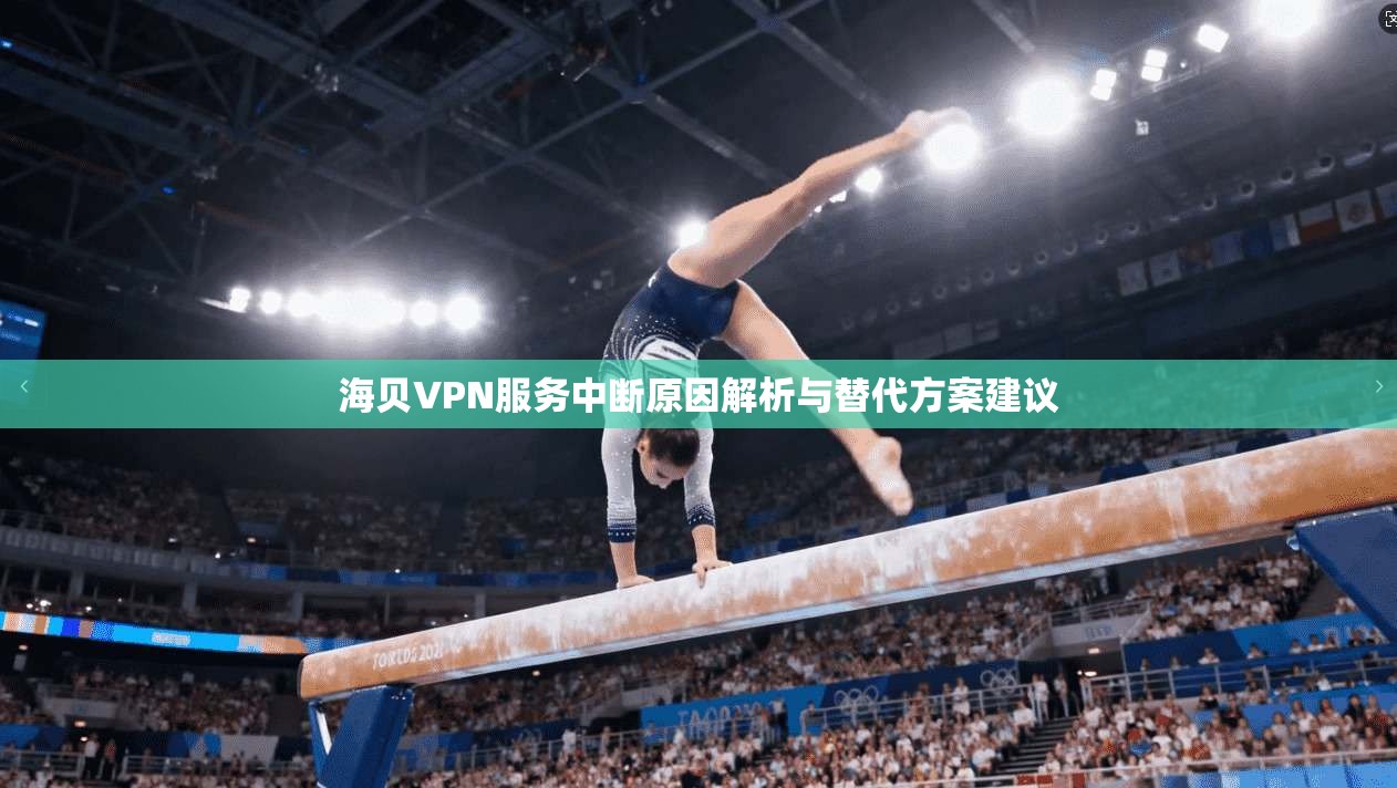 海贝VPN服务中断原因解析与替代方案建议 海贝VPN服务中断原因解析与替代方案建议