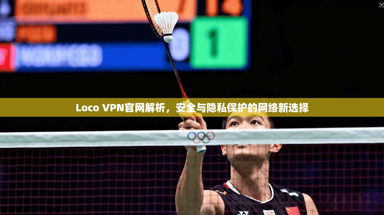 Loco VPN官网解析,安全与隐私保护的网络新选择 Loco VPN官网解析,安全与隐私保护的网络新选择