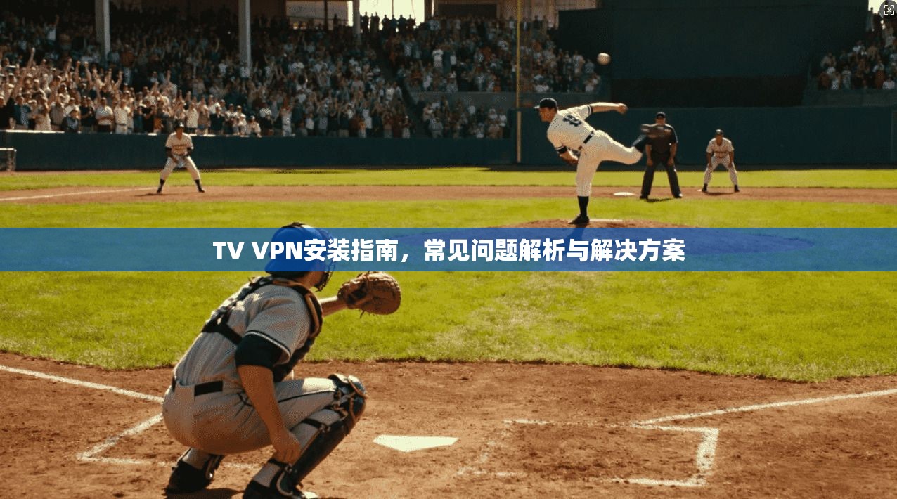 TV VPN安装指南,常见问题解析与解决方案 TV VPN安装指南,常见问题解析与解决方案