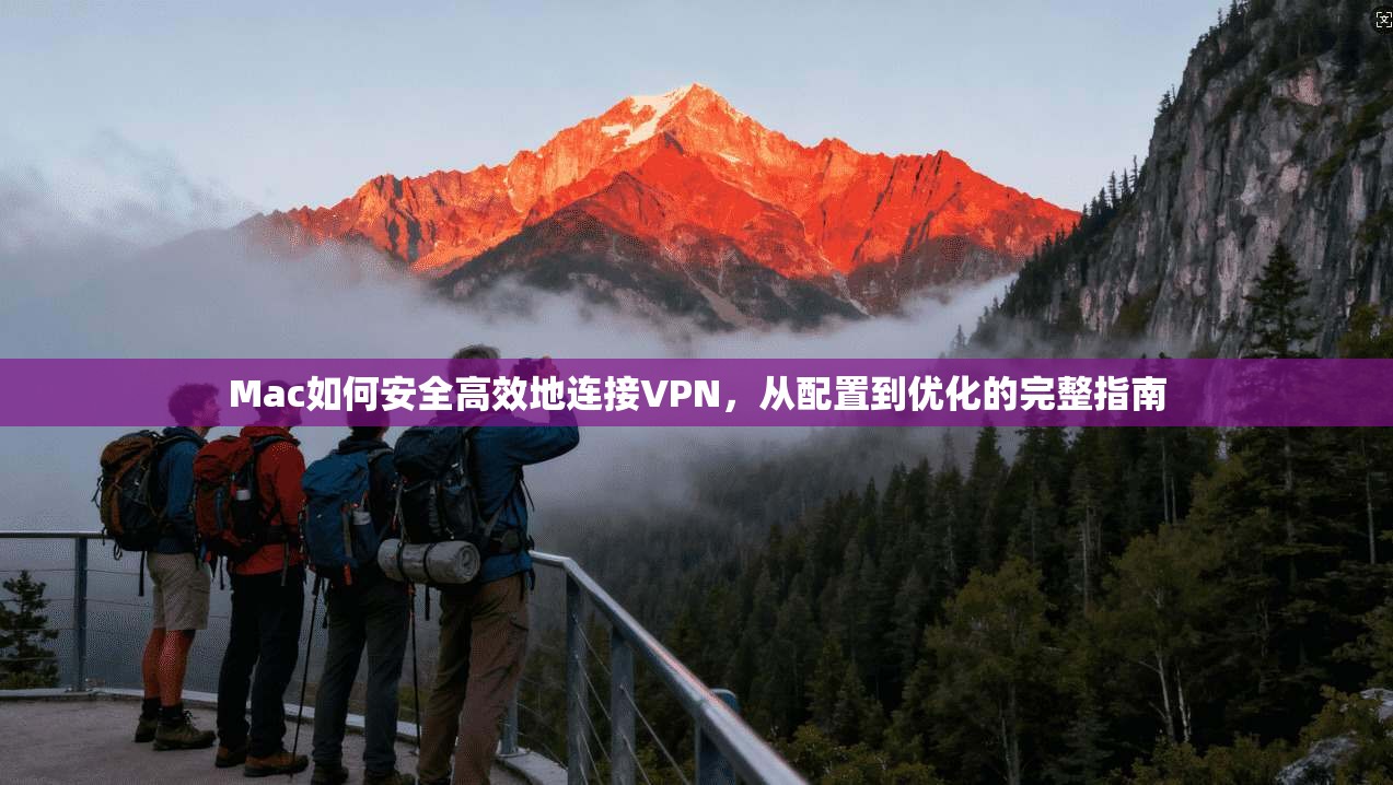 Mac如何安全高效地连接VPN,从配置到优化的完整指南 Mac如何安全高效地连接VPN,从配置到优化的完整指南