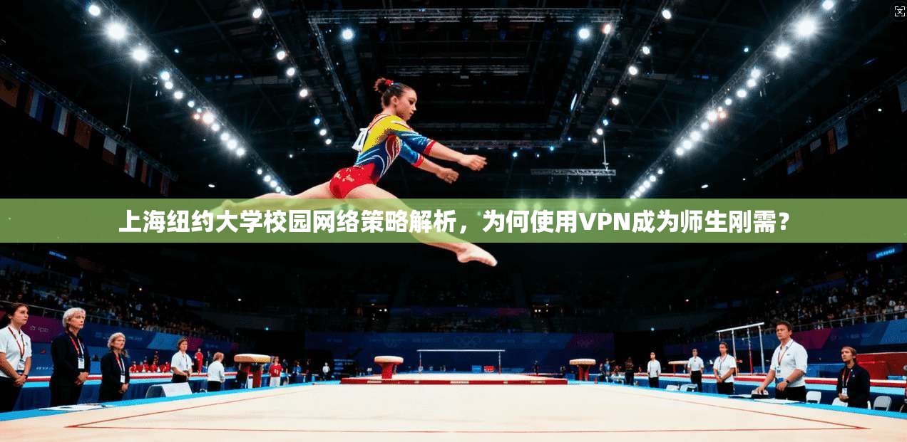 上海纽约大学校园网络策略解析,为何使用VPN成为师生刚需? 上海纽约大学校园网络策略解析,为何使用VPN成为师生刚需?