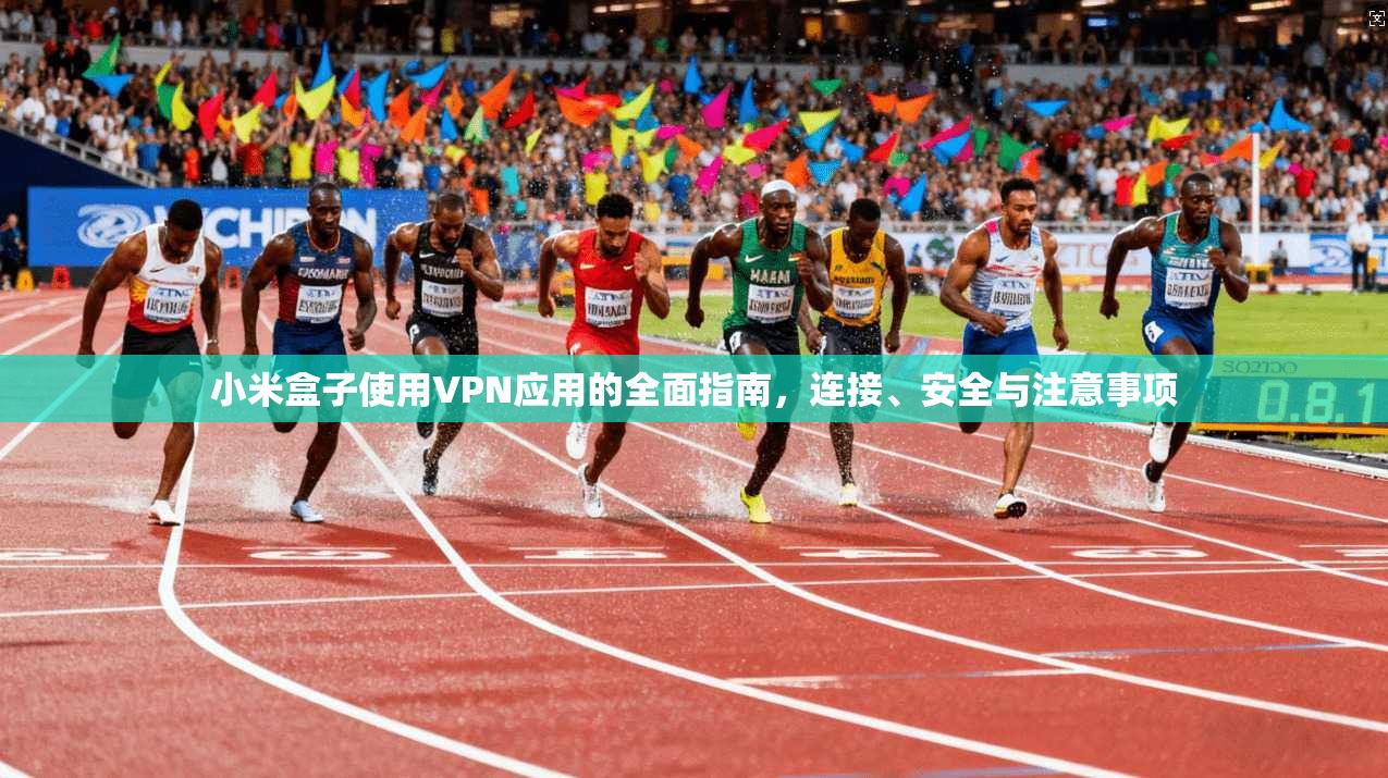 小米盒子使用VPN应用的全面指南,连接、安全与注意事项 小米盒子使用VPN应用的全面指南,连接、安全与注意事项