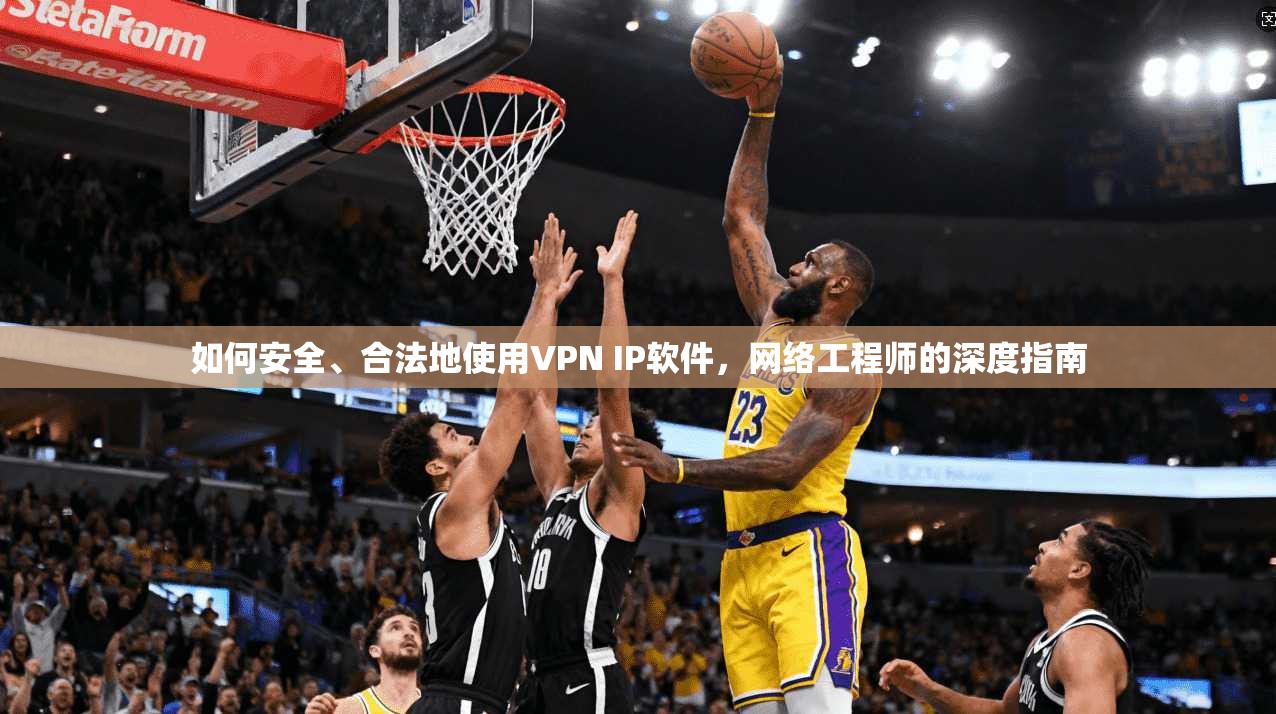 如何安全、合法地使用VPN IP软件,网络工程师的深度指南 如何安全、合法地使用VPN IP软件,网络工程师的深度指南