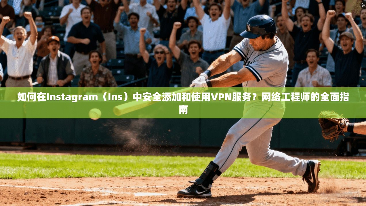 如何在Instagram（Ins）中安全添加和使用VPN服务？网络工程师的全面指南