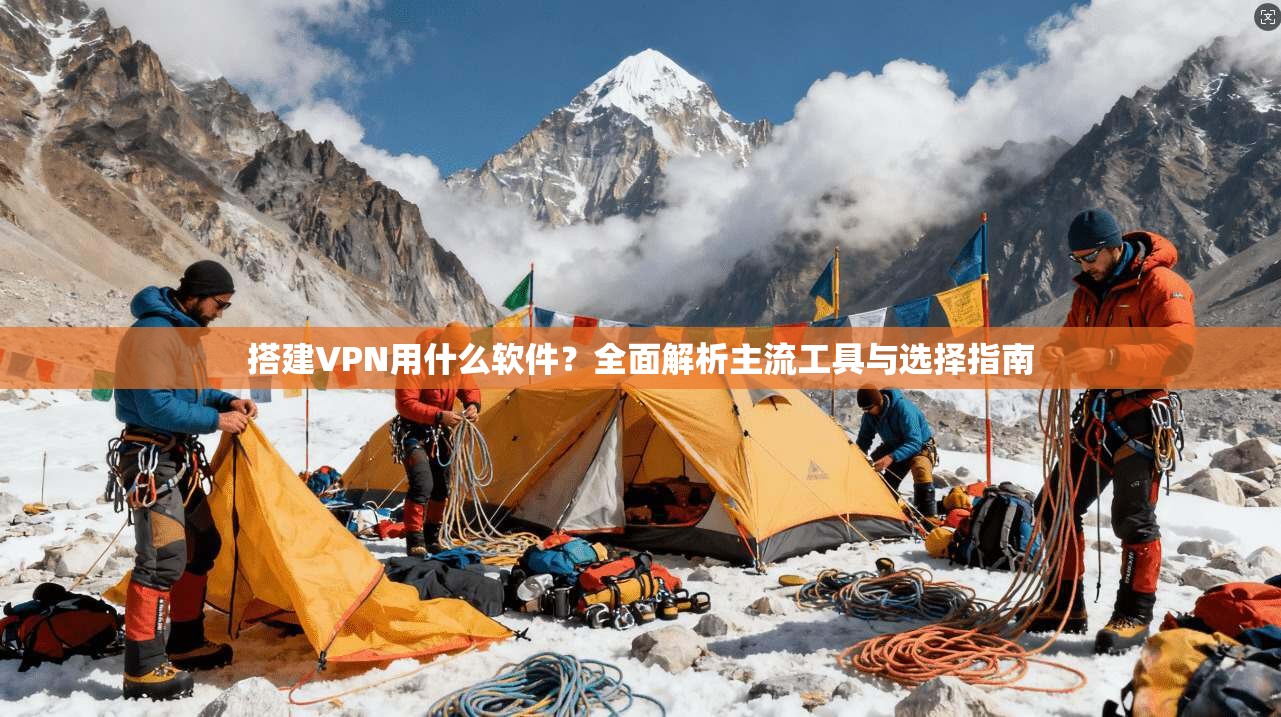 搭建VPN用什么软件?全面解析主流工具与选择指南 搭建VPN用什么软件?全面解析主流工具与选择指南