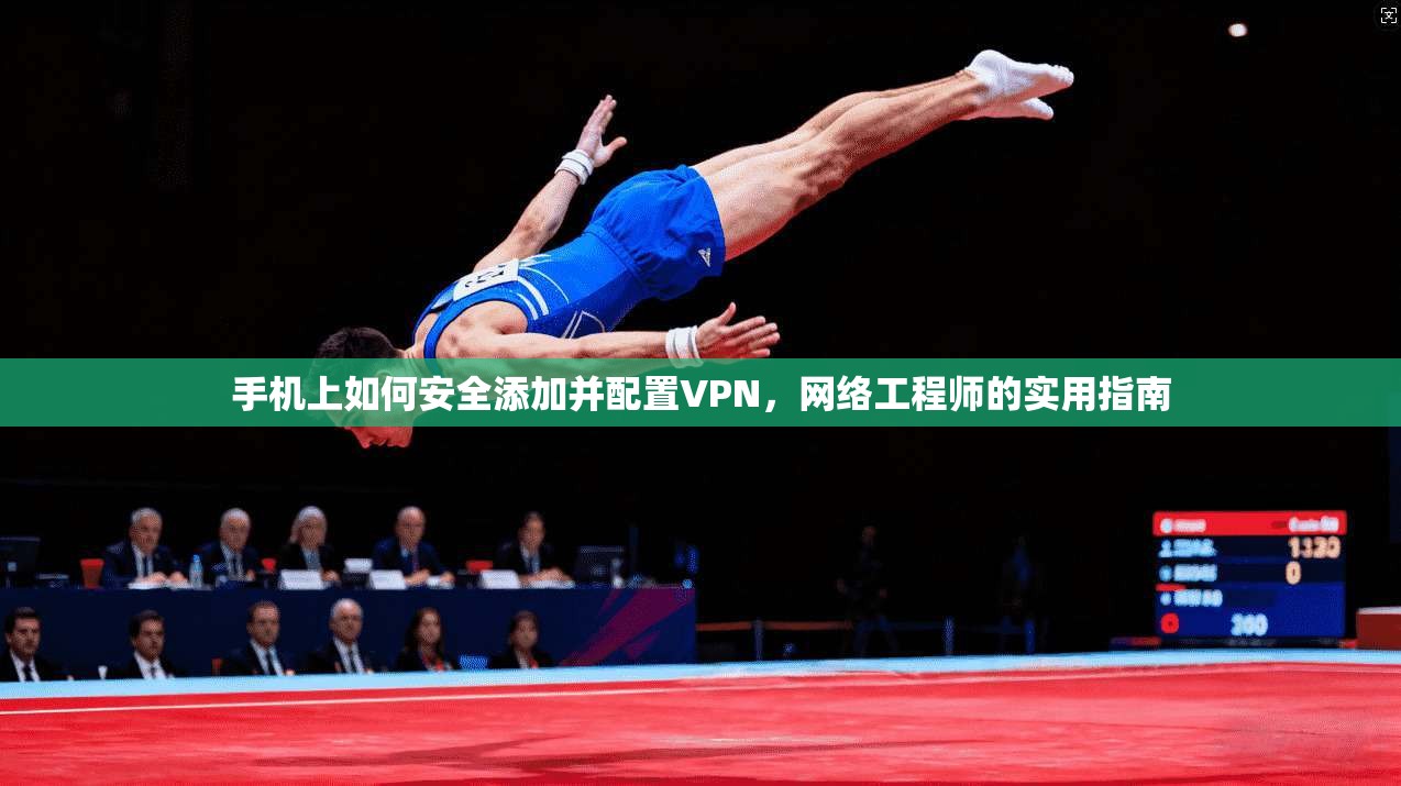 手机上如何安全添加并配置VPN,网络工程师的实用指南 手机上如何安全添加并配置VPN,网络工程师的实用指南