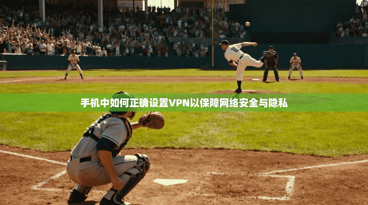 手机中如何正确设置VPN以保障网络安全与隐私 手机中如何正确设置VPN以保障网络安全与隐私