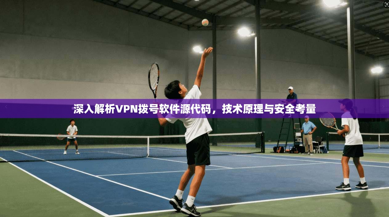 深入解析VPN拨号软件源代码,技术原理与安全考量 深入解析VPN拨号软件源代码,技术原理与安全考量