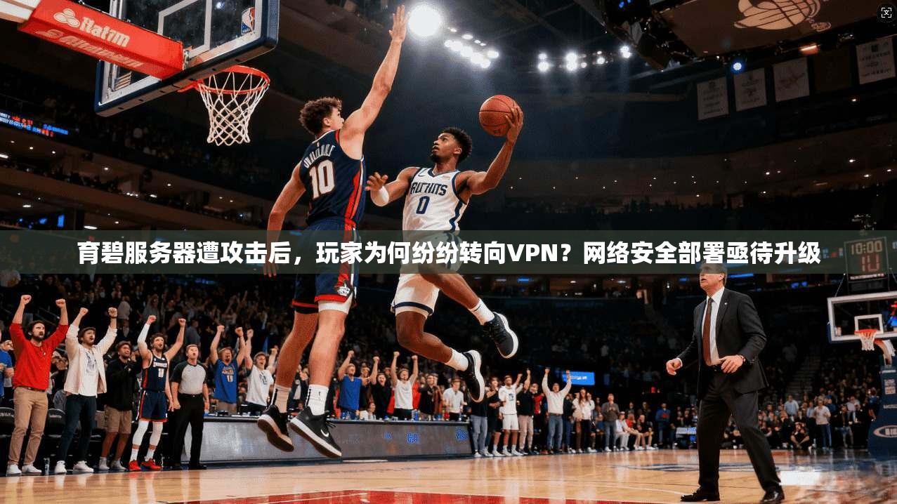育碧服务器遭攻击后,玩家为何纷纷转向VPN?网络安全部署亟待升级 育碧服务器遭攻击后,玩家为何纷纷转向VPN?网络安全部署亟待升级