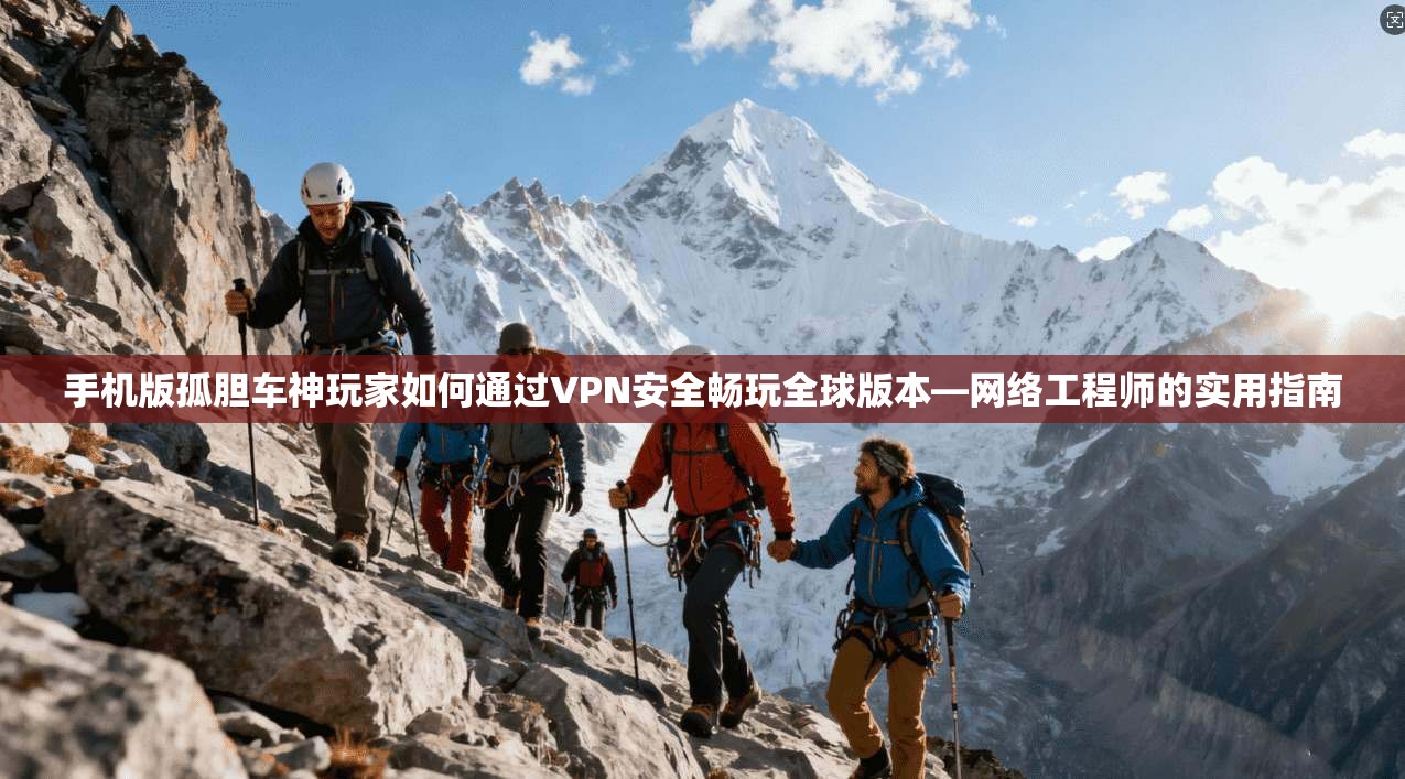 手机版孤胆车神玩家如何通过VPN安全畅玩全球版本—网络工程师的实用指南 手机版孤胆车神玩家如何通过VPN安全畅玩全球版本—网络工程师的实用指南