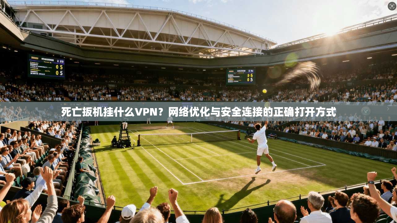 死亡扳机挂什么VPN?网络优化与安全连接的正确打开方式 死亡扳机挂什么VPN?网络优化与安全连接的正确打开方式