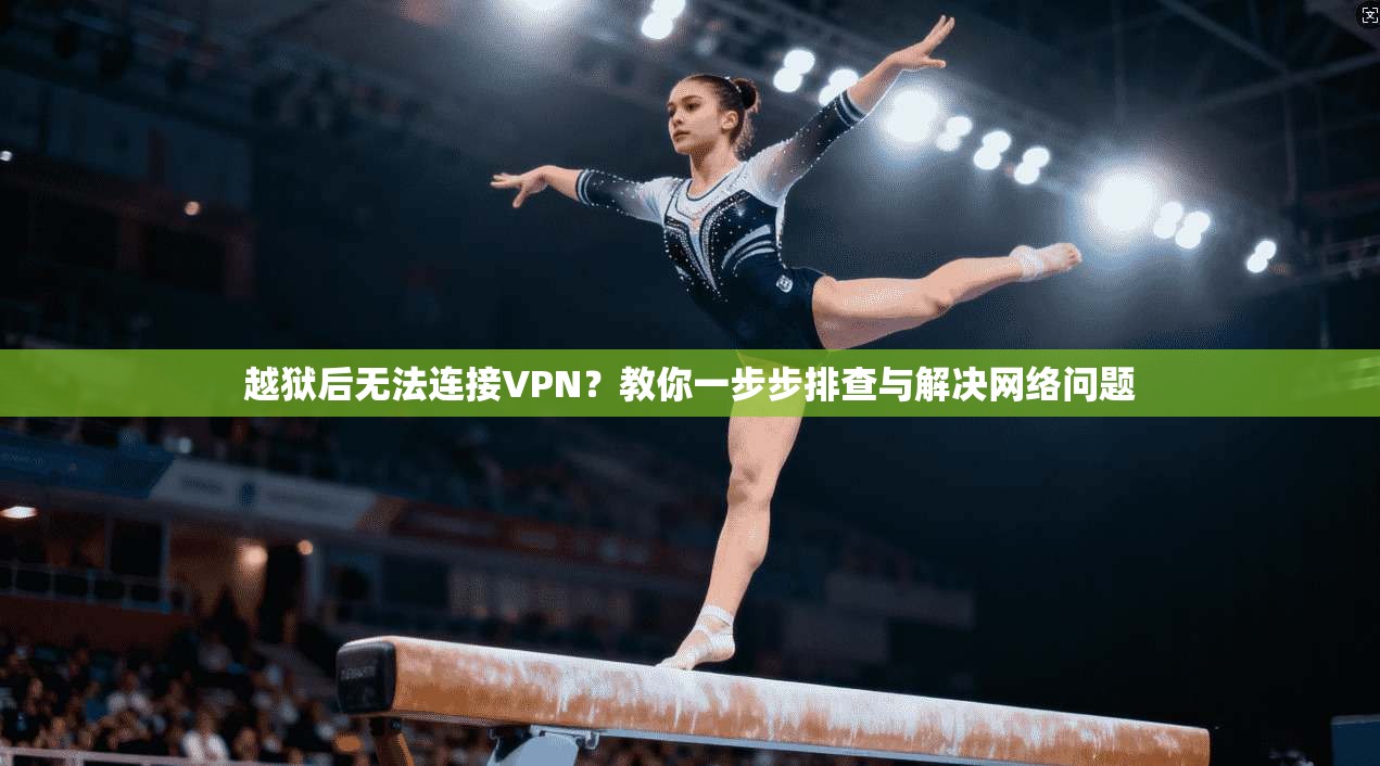 越狱后无法连接VPN?教你一步步排查与解决网络问题 越狱后无法连接VPN?教你一步步排查与解决网络问题
