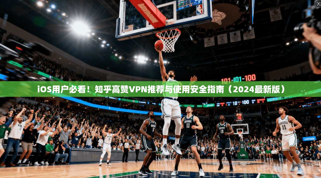 iOS用户必看！知乎高赞VPN推荐与使用安全指南（2024最新版）