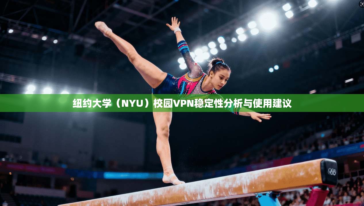 纽约大学(NYU)校园VPN稳定性分析与使用建议 纽约大学(NYU)校园VPN稳定性分析与使用建议