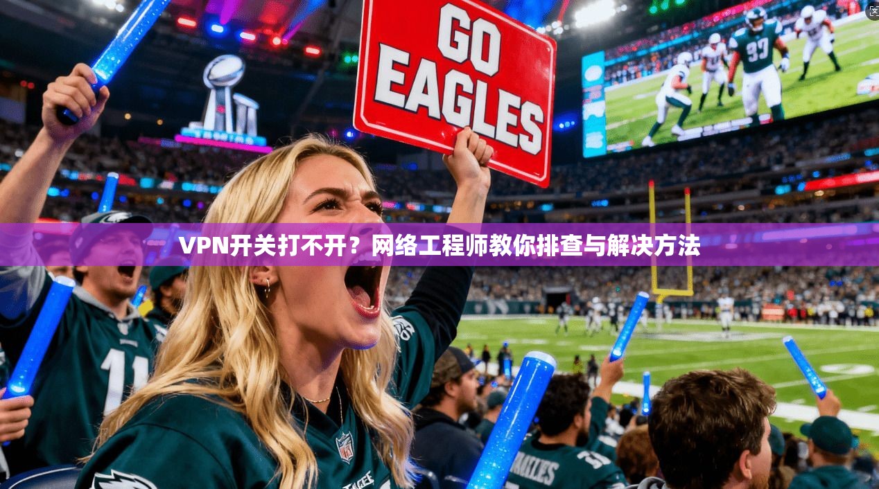 VPN开关打不开？网络工程师教你排查与解决方法