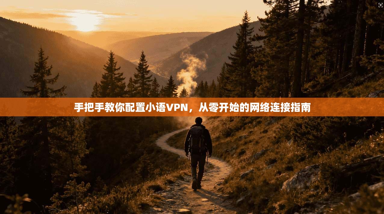 手把手教你配置小语VPN，从零开始的网络连接指南