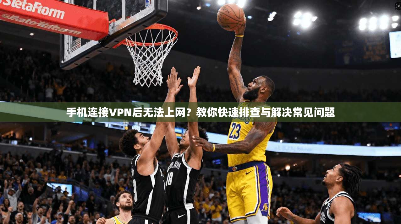 手机连接VPN后无法上网？教你快速排查与解决常见问题