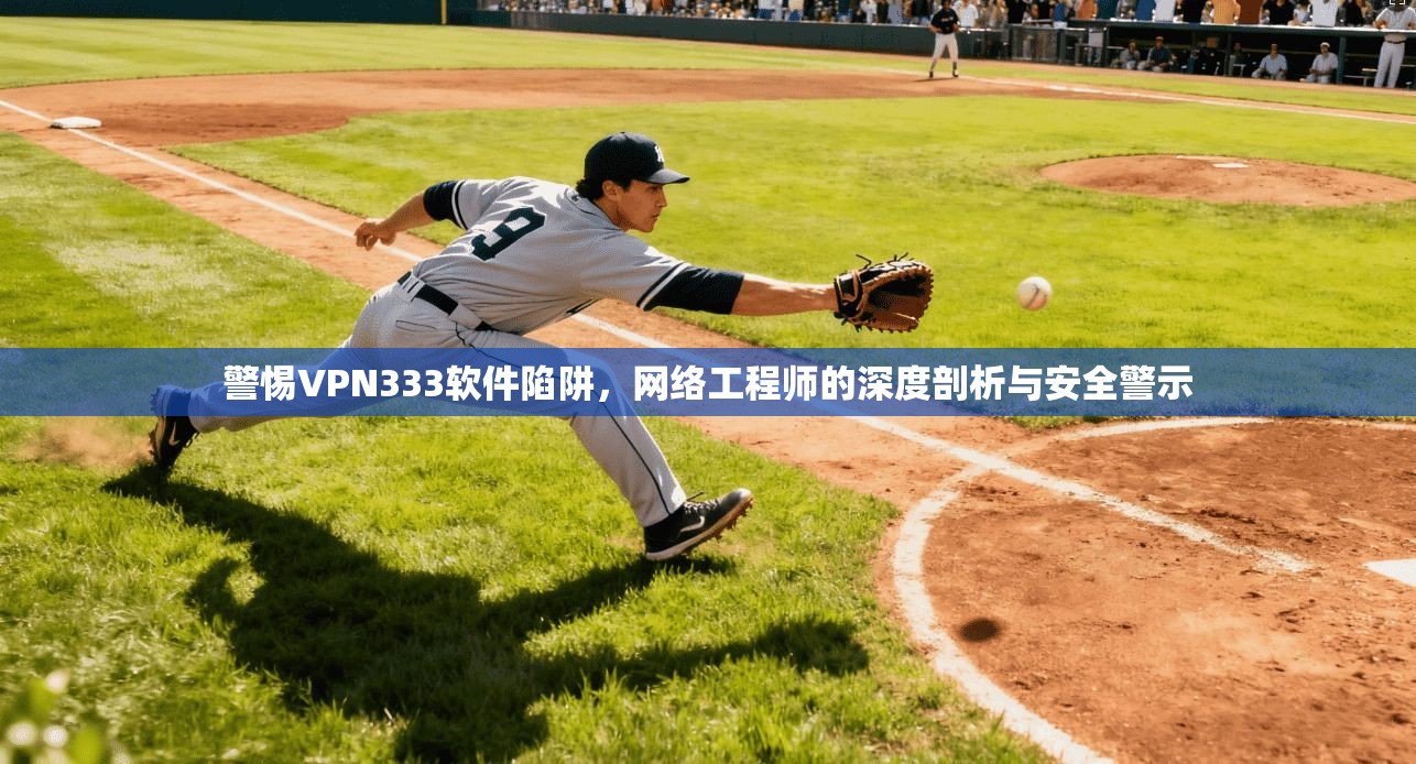 警惕VPN333软件陷阱,网络工程师的深度剖析与安全警示 警惕VPN333软件陷阱,网络工程师的深度剖析与安全警示