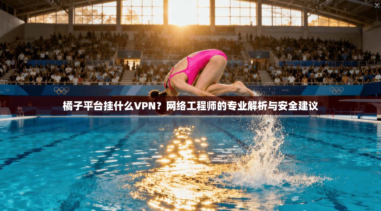 橘子平台挂什么VPN?网络工程师的专业解析与安全建议 橘子平台挂什么VPN?网络工程师的专业解析与安全建议