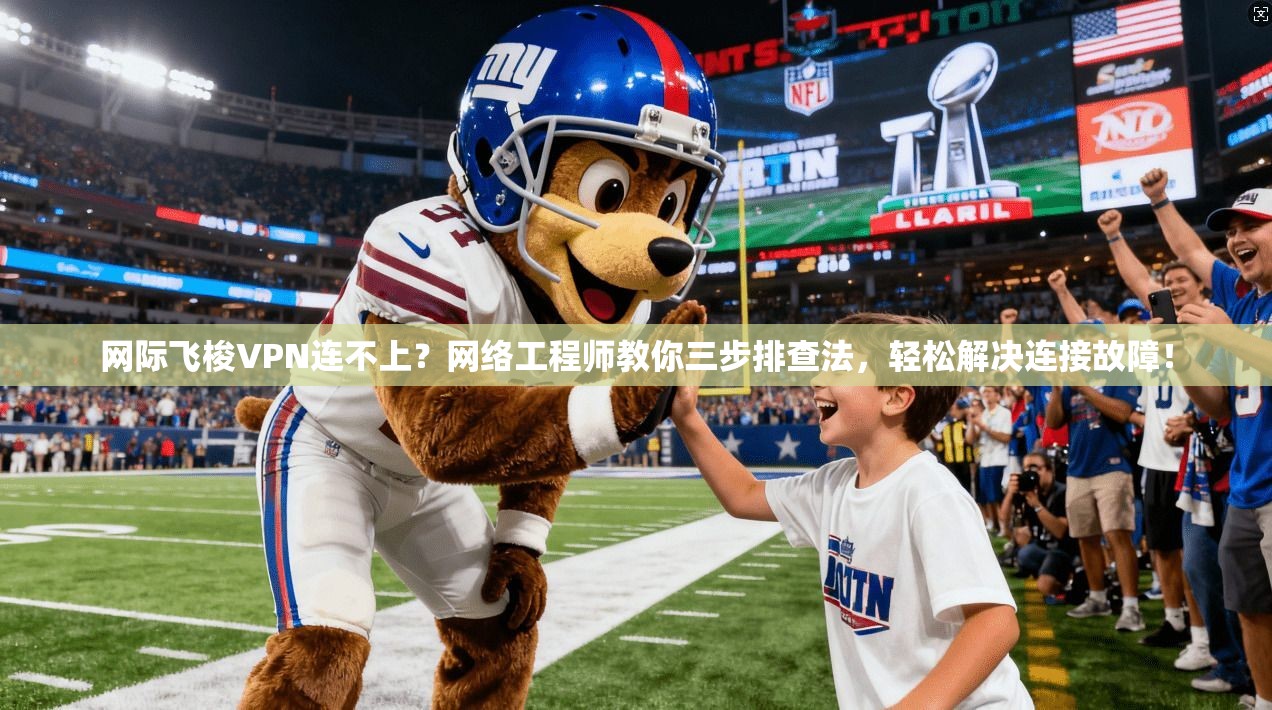 网际飞梭VPN连不上?网络工程师教你三步排查法,轻松解决连接故障! 网际飞梭VPN连不上?网络工程师教你三步排查法,轻松解决连接故障!