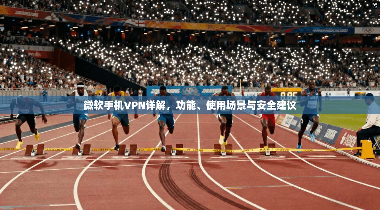 微软手机VPN详解,功能、使用场景与安全建议 微软手机VPN详解,功能、使用场景与安全建议
