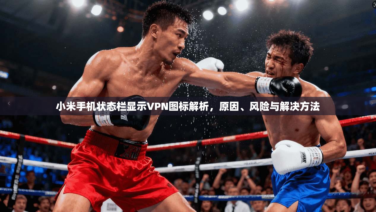小米手机状态栏显示VPN图标解析，原因、风险与解决方法