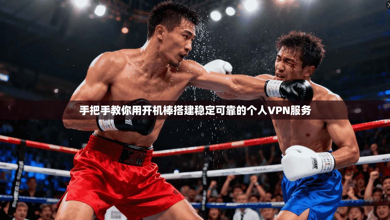 手把手教你用开机棒搭建稳定可靠的个人VPN服务 手把手教你用开机棒搭建稳定可靠的个人VPN服务