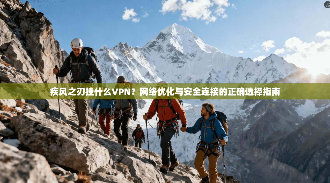 疾风之刃挂什么VPN?网络优化与安全连接的正确选择指南 疾风之刃挂什么VPN?网络优化与安全连接的正确选择指南