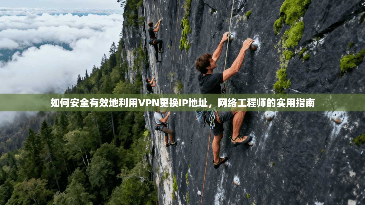 如何安全有效地利用VPN更换IP地址,网络工程师的实用指南 如何安全有效地利用VPN更换IP地址,网络工程师的实用指南