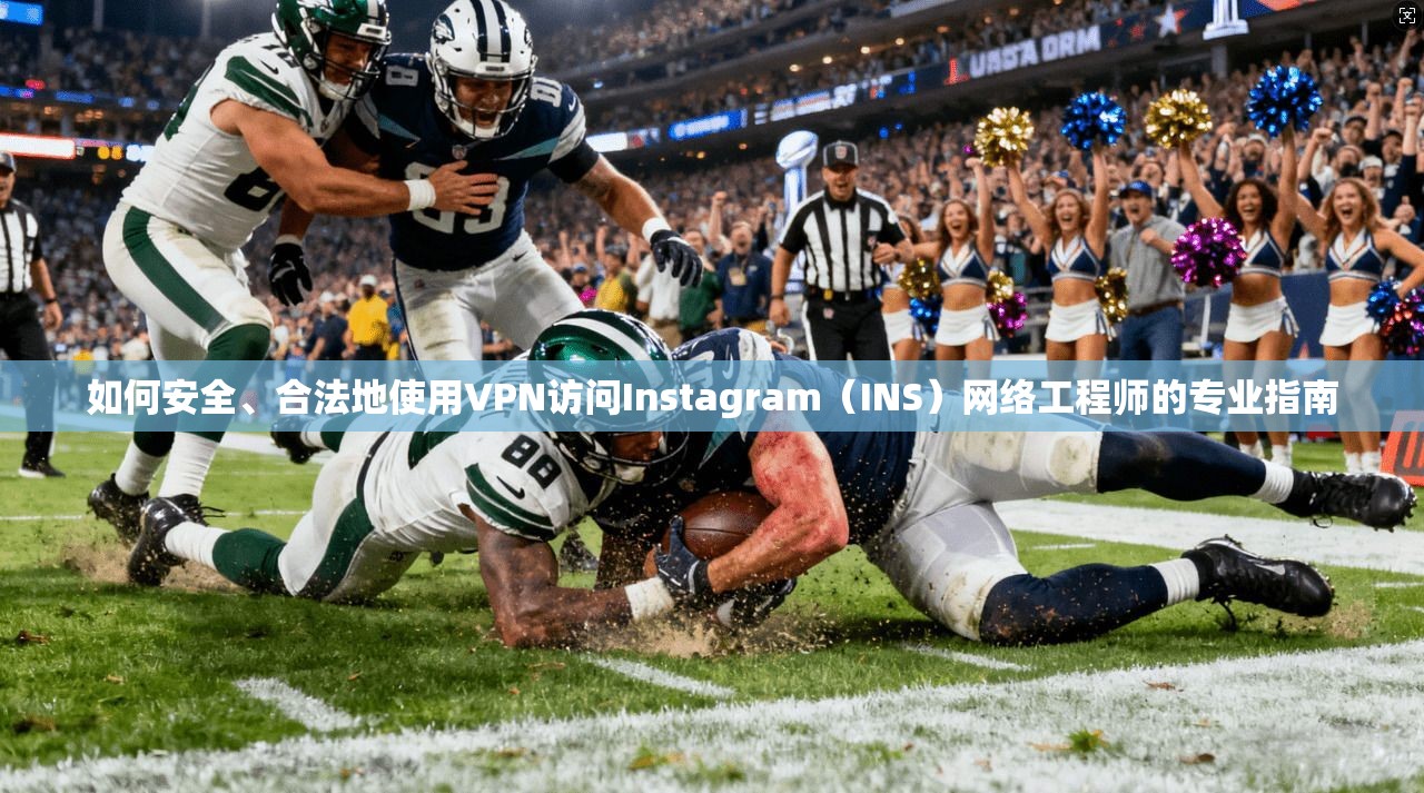 如何安全、合法地使用VPN访问Instagram（INS）网络工程师的专业指南